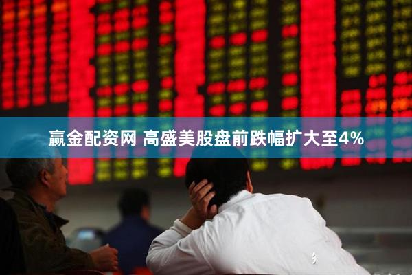 赢金配资网 高盛美股盘前跌幅扩大至4%